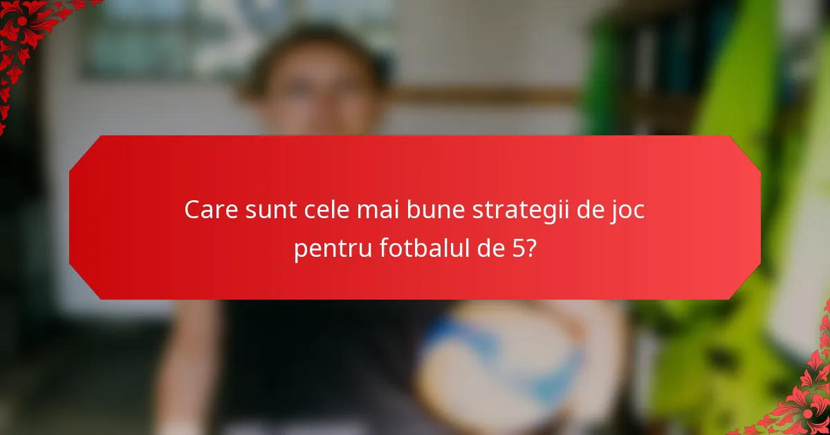 Care sunt cele mai bune strategii de joc pentru fotbalul de 5?