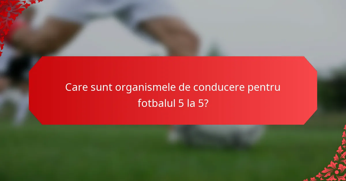 Care sunt organismele de conducere pentru fotbalul 5 la 5?