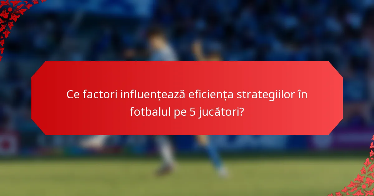 Ce factori influențează eficiența strategiilor în fotbalul pe 5 jucători?
