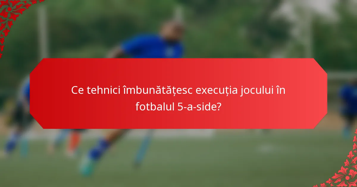 Ce tehnici îmbunătățesc execuția jocului în fotbalul 5-a-side?