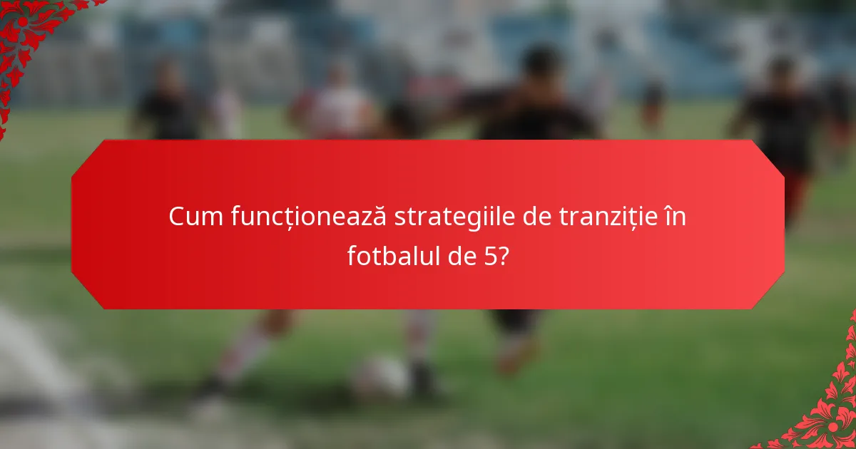 Cum funcționează strategiile de tranziție în fotbalul de 5?