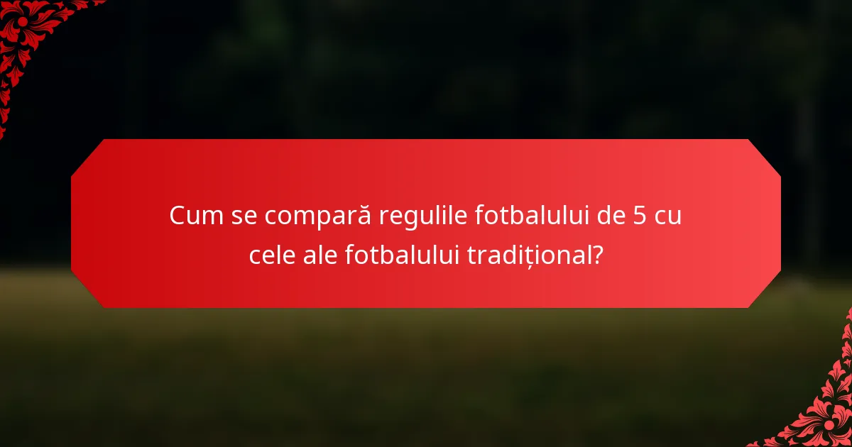 Cum se compară regulile fotbalului de 5 cu cele ale fotbalului tradițional?