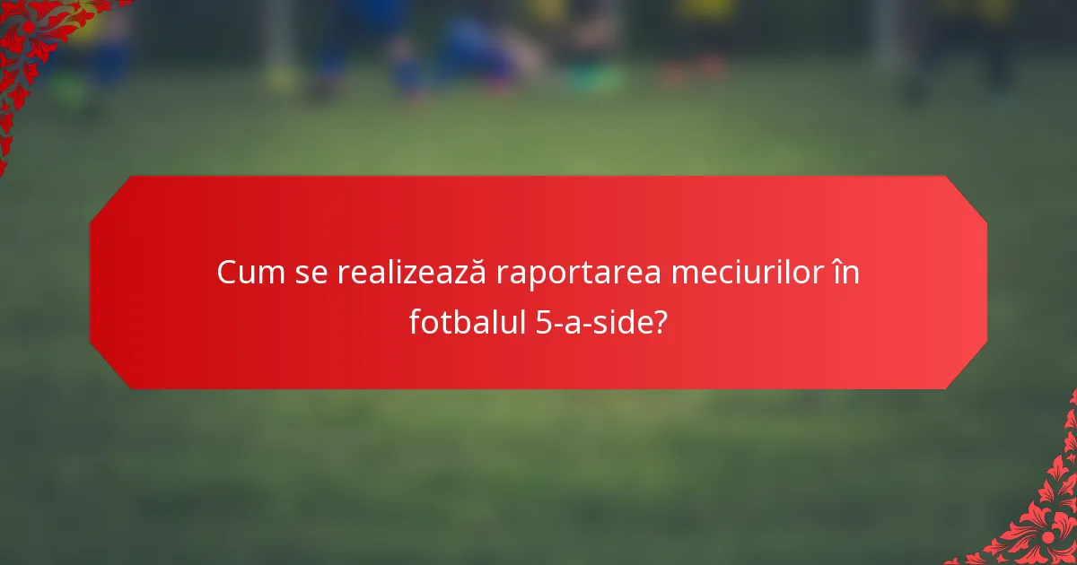 Cum se realizează raportarea meciurilor în fotbalul 5-a-side?